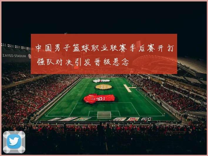 中国男子篮球职业联赛季后赛开打 强队对决引发晋级悬念