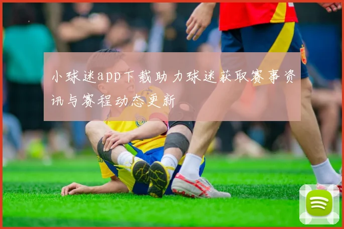 小球迷app下载助力球迷获取赛事资讯与赛程动态更新
