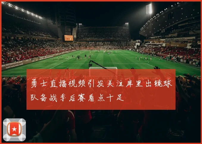 勇士直播视频引发关注库里出镜球队备战季后赛看点十足