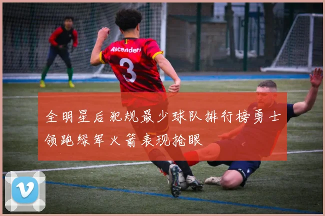 全明星后犯规最少球队排行榜勇士领跑绿军火箭表现抢眼