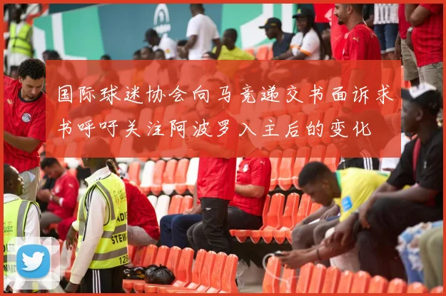 国际球迷协会向马竞递交书面诉求书呼吁关注阿波罗入主后的变化
