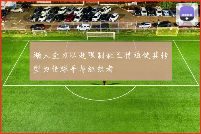 湖人全力以赴限制杜兰特迫使其转型为传球手与组织者