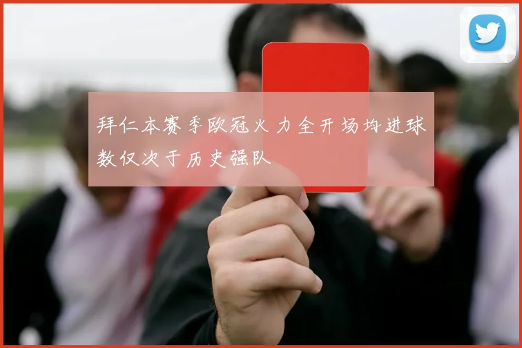 拜仁本赛季欧冠火力全开场均进球数仅次于历史强队