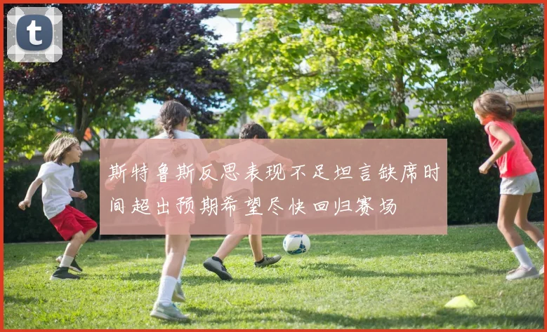 斯特鲁斯反思表现不足坦言缺席时间超出预期希望尽快回归赛场